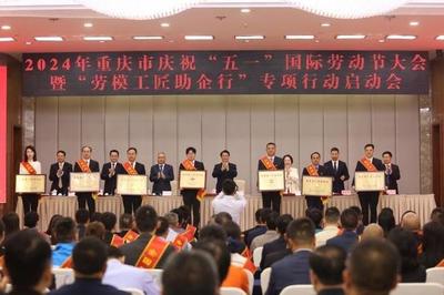 弘扬劳模精神 凝聚奋进力量——2024年重庆市庆祝“五一”国际劳动节大会暨“劳模工匠助企行”专项行动启动会侧记